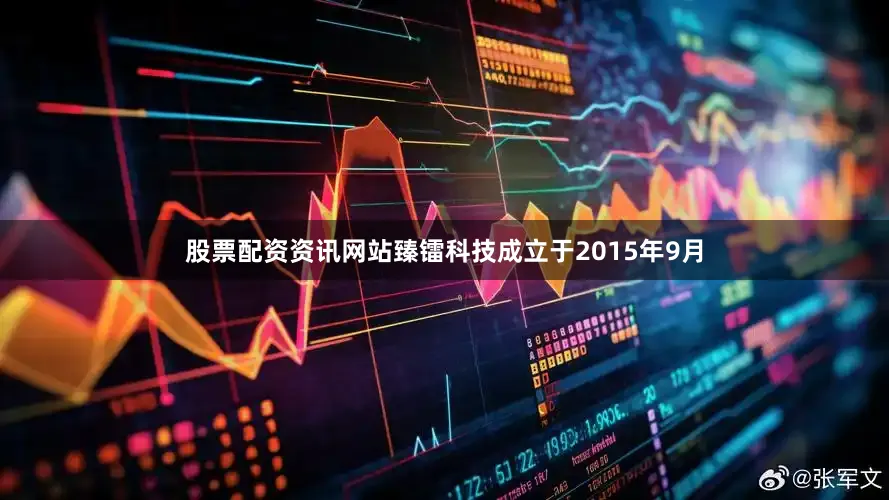 股票配资资讯网站臻镭科技成立于2015年9月