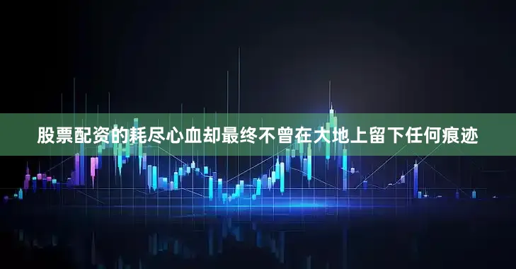 股票配资的耗尽心血却最终不曾在大地上留下任何痕迹