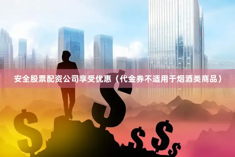 安全股票配资公司享受优惠（代金券不适用于烟酒类商品）