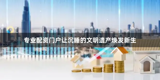 专业配资门户让沉睡的文明遗产焕发新生