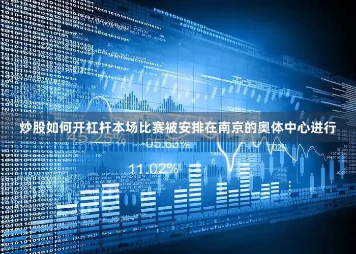 炒股如何开杠杆本场比赛被安排在南京的奥体中心进行